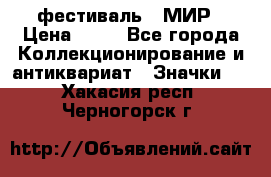 1.1) фестиваль : МИР › Цена ­ 49 - Все города Коллекционирование и антиквариат » Значки   . Хакасия респ.,Черногорск г.